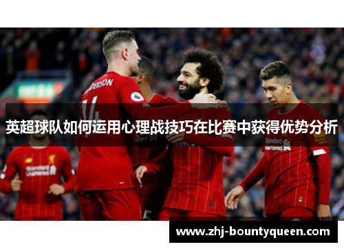 英超球队如何运用心理战技巧在比赛中获得优势分析 英超球队如何运用心理战技巧在比赛中获得优势分析