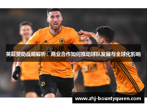 英超赞助战略解析:商业合作如何推动球队发展与全球化影响 英超赞助战略解析:商业合作如何推动球队发展与全球化影响