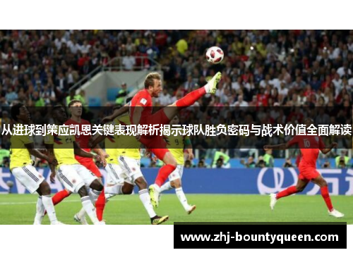 从进球到策应凯恩关键表现解析揭示球队胜负密码与战术价值全面解读