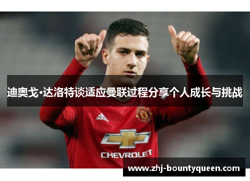 迪奥戈·达洛特谈适应曼联过程分享个人成长与挑战