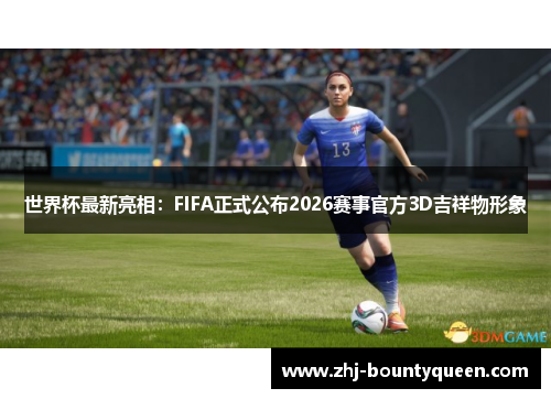 世界杯最新亮相：FIFA正式公布2026赛事官方3D吉祥物形象