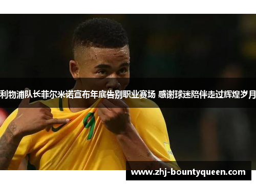 利物浦队长菲尔米诺宣布年底告别职业赛场 感谢球迷陪伴走过辉煌岁月