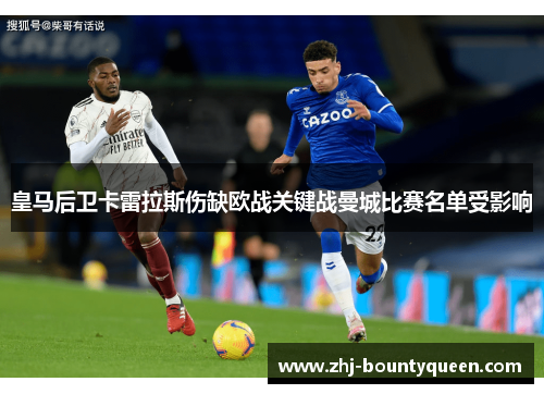 皇马后卫卡雷拉斯伤缺欧战关键战曼城比赛名单受影响