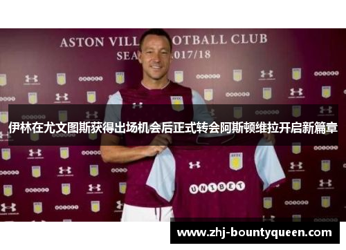 伊林在尤文图斯获得出场机会后正式转会阿斯顿维拉开启新篇章