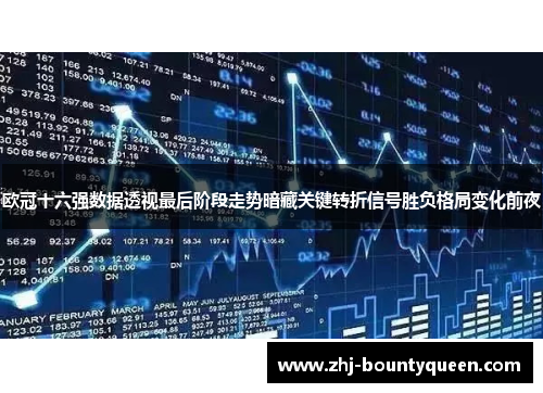 欧冠十六强数据透视最后阶段走势暗藏关键转折信号胜负格局变化前夜 欧冠十六强数据透视最后阶段走势暗藏关键转折信号胜负格局变化前夜