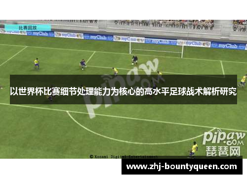 以世界杯比赛细节处理能力为核心的高水平足球战术解析研究 以世界杯比赛细节处理能力为核心的高水平足球战术解析研究