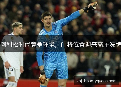 阿利松时代竞争环境，门将位置迎来高压洗牌